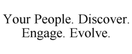 YOUR PEOPLE. DISCOVER. ENGAGE. EVOLVE. trademark