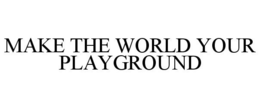 MAKE THE WORLD YOUR PLAYGROUND trademark