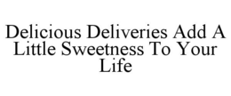 DELICIOUS DELIVERIES ADD A LITTLE SWEETNESS TO YOUR LIFE trademark