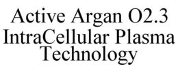 ACTIVE ARGAN O2.3 INTRACELLULAR PLASMA TECHNOLOGY trademark