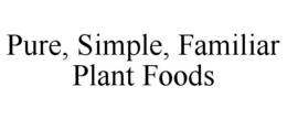 PURE, SIMPLE, FAMILIAR PLANT FOODS trademark