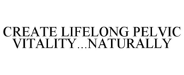 CREATE LIFELONG PELVIC VITALITY...NATURALLY trademark