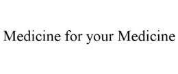MEDICINE FOR YOUR MEDICINE trademark