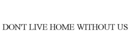 DON'T LIVE HOME WITHOUT US trademark