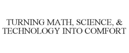 TURNING MATH, SCIENCE, & TECHNOLOGY INTO COMFORT trademark