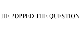 HE POPPED THE QUESTION trademark