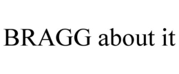 BRAGG ABOUT IT trademark