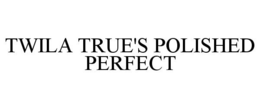 TWILA TRUE'S POLISHED PERFECT trademark