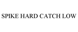 SPIKE HARD CATCH LOW trademark