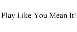 PLAY LIKE YOU MEAN IT! trademark