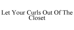 LET YOUR CURLS OUT OF THE CLOSET trademark