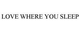 LOVE WHERE YOU SLEEP trademark