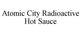 ATOMIC CITY RADIOACTIVE HOT SAUCE trademark