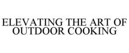 ELEVATING THE ART OF OUTDOOR COOKING trademark