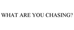 WHAT ARE YOU CHASING? trademark