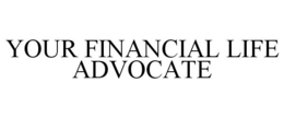 YOUR FINANCIAL LIFE ADVOCATE trademark