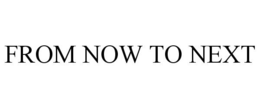 FROM NOW TO NEXT trademark