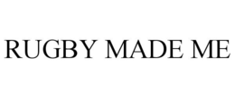 RUGBY MADE ME trademark