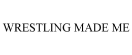 WRESTLING MADE ME trademark
