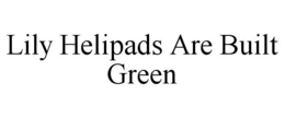 LILY HELIPADS ARE BUILT GREEN trademark