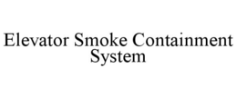 ELEVATOR SMOKE CONTAINMENT SYSTEM trademark