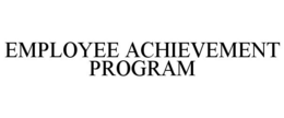 EMPLOYEE ACHIEVEMENT PROGRAM trademark