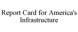 REPORT CARD FOR AMERICA'S INFRASTRUCTURE trademark