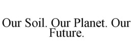 OUR SOIL. OUR PLANET. OUR FUTURE. trademark