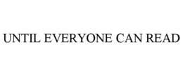 UNTIL EVERYONE CAN READ trademark