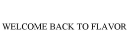 WELCOME BACK TO FLAVOR trademark