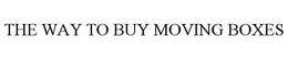 THE WAY TO BUY MOVING BOXES trademark