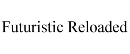 FUTURISTIC RELOADED trademark