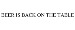 BEER IS BACK ON THE TABLE trademark