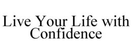 LIVE YOUR LIFE WITH CONFIDENCE trademark