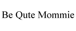 BE QUTE MOMMIE trademark