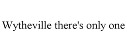 WYTHEVILLE THERE'S ONLY ONE trademark
