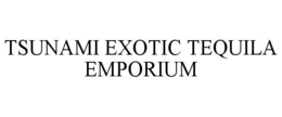 TSUNAMI EXOTIC TEQUILA EMPORIUM trademark