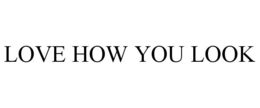LOVE HOW YOU LOOK trademark