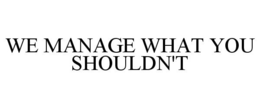 WE MANAGE WHAT YOU SHOULDN'T trademark