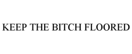 KEEP THE BITCH FLOORED trademark