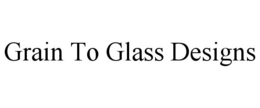 GRAIN TO GLASS DESIGNS trademark