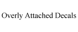 OVERLY ATTACHED DECALS trademark