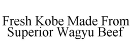FRESH KOBE MADE FROM SUPERIOR WAGYU BEEF trademark
