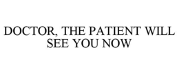 DOCTOR, THE PATIENT WILL SEE YOU NOW trademark