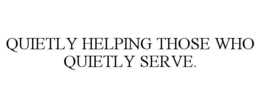 QUIETLY HELPING THOSE WHO QUIETLY SERVE. trademark