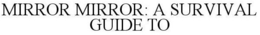 MIRROR MIRROR: A SURVIVAL GUIDE TO trademark