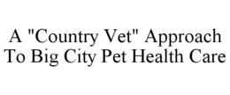 A "COUNTRY VET" APPROACH TO BIG CITY PET HEALTH CARE trademark