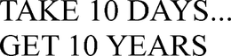 TAKE 10 DAYS... GET 10 YEARS trademark