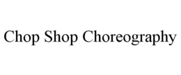 CHOP SHOP CHOREOGRAPHY trademark