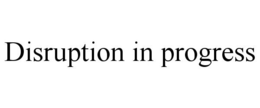 DISRUPTION IN PROGRESS trademark